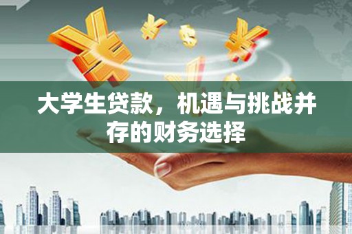 西昌大学生贷款，机遇与挑战并存的财务选择