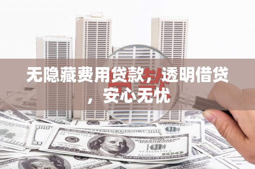 佳冬无隐藏费用贷款，透明借贷，安心无忧