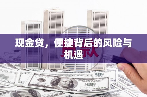 石景山现金贷，便捷背后的风险与机遇