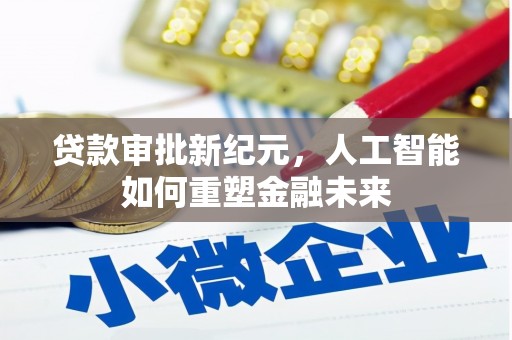祁县贷款审批新纪元，人工智能如何重塑金融未来