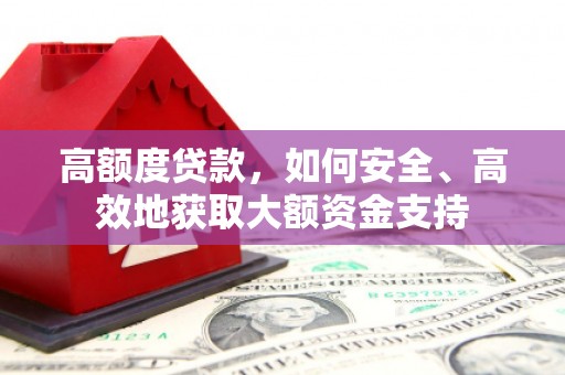 梅河口高额度贷款，如何安全、高效地获取大额资金支持