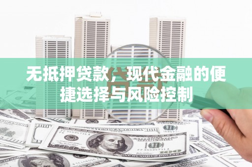 德宏无抵押贷款，现代金融的便捷选择与风险控制