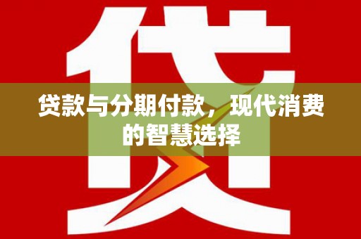 宜兰贷款与分期付款，现代消费的智慧选择