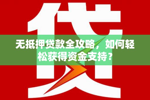 宝清无抵押贷款全攻略，如何轻松获得资金支持？