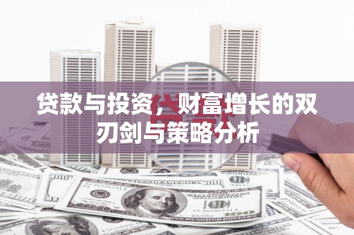 文安贷款与投资，财富增长的双刃剑与策略分析