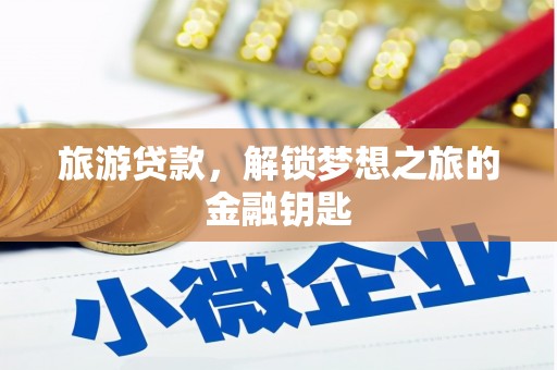磁县旅游贷款，解锁梦想之旅的金融钥匙