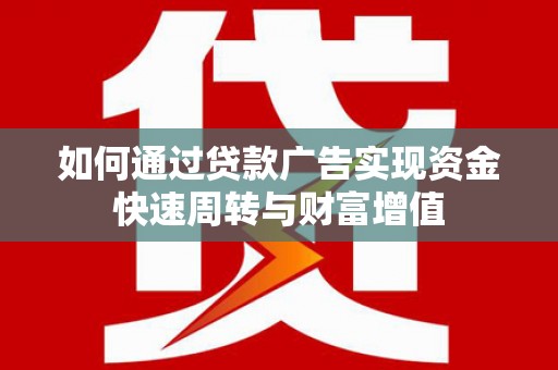越西如何通过贷款广告实现资金快速周转与财富增值
