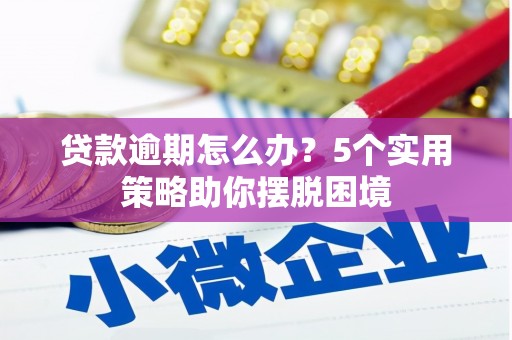 木兰贷款逾期怎么办？5个实用策略助你摆脱困境