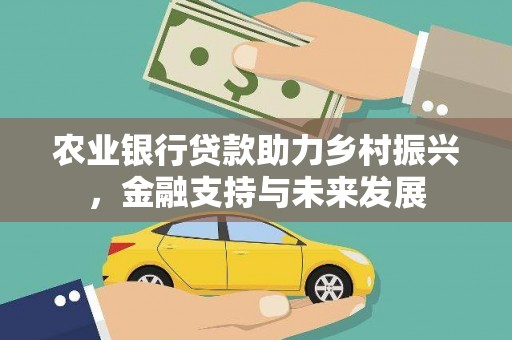 嘉黎农业银行贷款助力乡村振兴，金融支持与未来发展