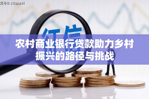 太子河农村商业银行贷款助力乡村振兴的路径与挑战