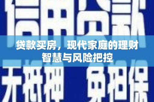 梧州贷款买房，现代家庭的理财智慧与风险把控