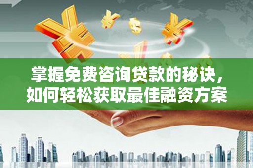 石屏掌握免费咨询贷款的秘诀，如何轻松获取最佳融资方案