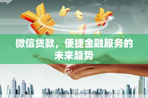 皇姑微信贷款，便捷金融服务的未来趋势