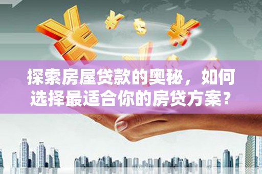 大安探索房屋贷款的奥秘，如何选择最适合你的房贷方案？