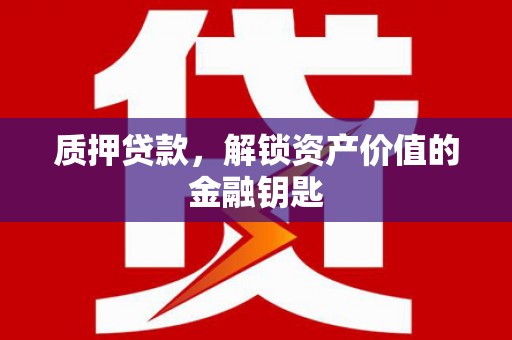 永靖质押贷款，解锁资产价值的金融钥匙