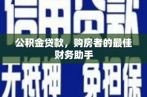 鹤庆公积金贷款，购房者的最佳财务助手