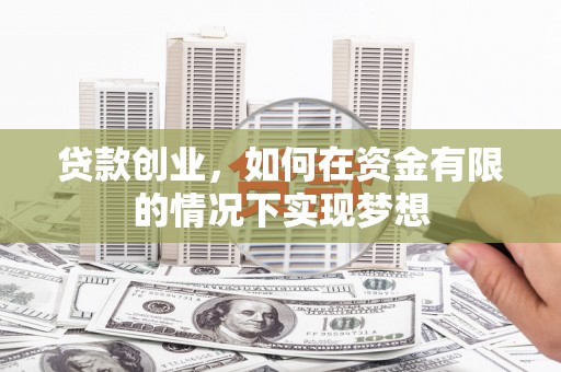 沿河贷款创业，如何在资金有限的情况下实现梦想