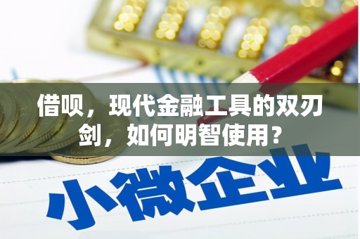 哈尔滨借呗，现代金融工具的双刃剑，如何明智使用？