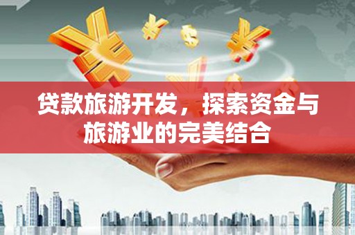 代县贷款旅游开发，探索资金与旅游业的完美结合