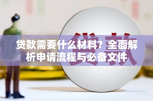 六枝贷款需要什么材料？全面解析申请流程与必备文件