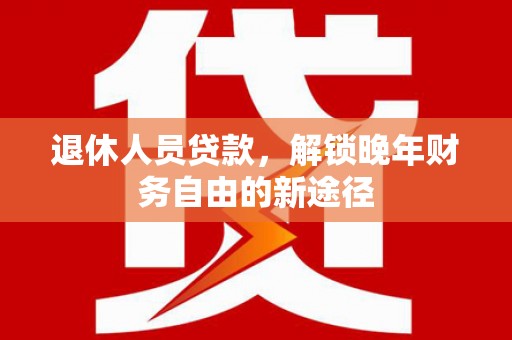 石拐退休人员贷款，解锁晚年财务自由的新途径