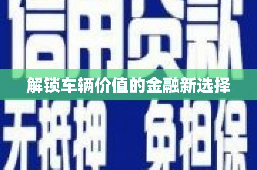 上犹解锁车辆价值的金融新选择