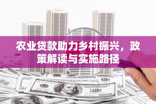 沐川农业贷款助力乡村振兴，政策解读与实施路径