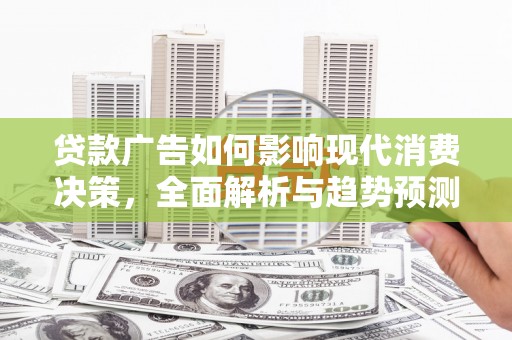 东丰贷款广告如何影响现代消费决策，全面解析与趋势预测