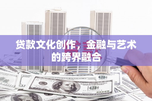 循化贷款文化创作，金融与艺术的跨界融合