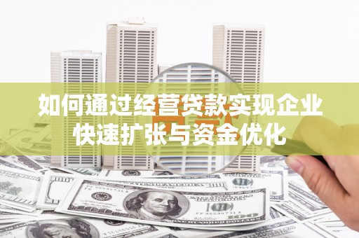 晋中如何通过经营贷款实现企业快速扩张与资金优化