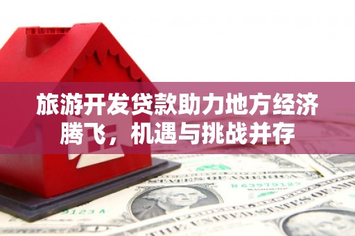 温岭旅游开发贷款助力地方经济腾飞，机遇与挑战并存