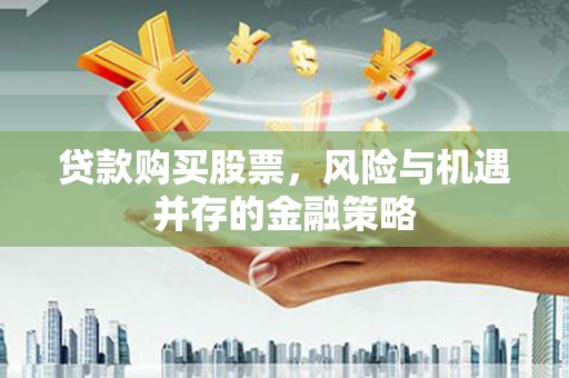 门源贷款购买股票，风险与机遇并存的金融策略