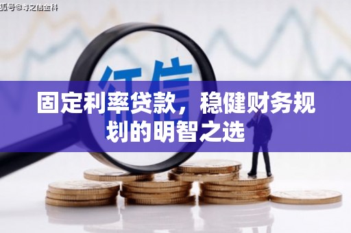 濮阳固定利率贷款，稳健财务规划的明智之选