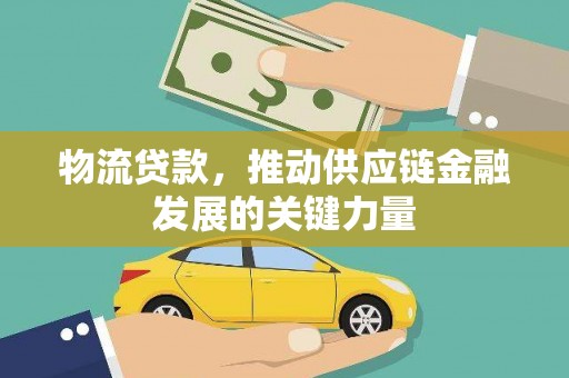 望城物流贷款，推动供应链金融发展的关键力量