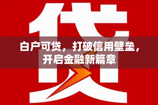 宛城白户可贷，打破信用壁垒，开启金融新篇章