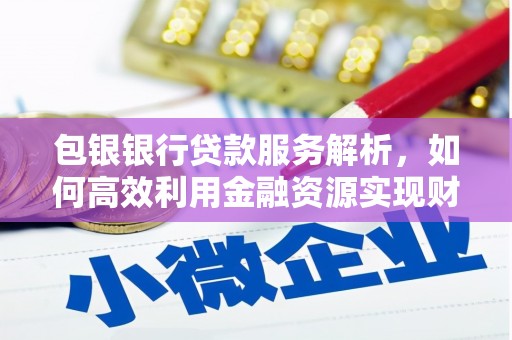 朱家尖包银银行贷款服务解析，如何高效利用金融资源实现财富增长