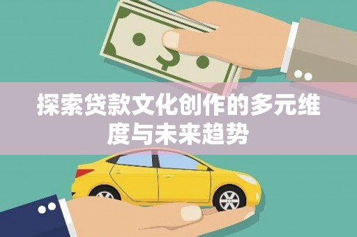 虾峙探索贷款文化创作的多元维度与未来趋势