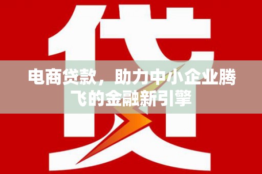章贡电商贷款，助力中小企业腾飞的金融新引擎