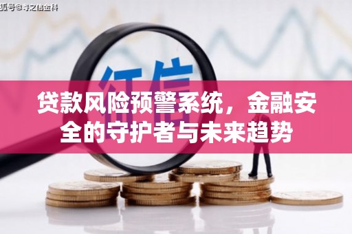 南华贷款风险预警系统，金融安全的守护者与未来趋势