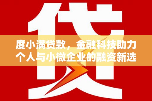 工农度小满贷款，金融科技助力个人与小微企业的融资新选择