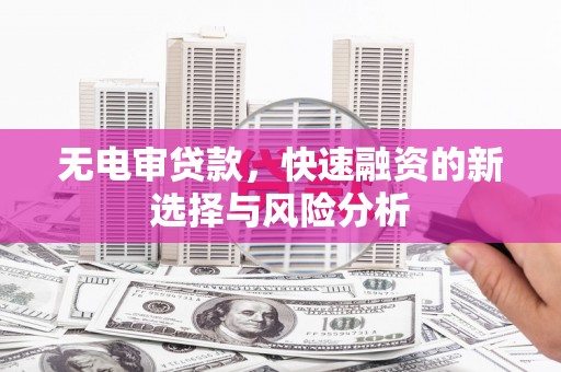 左权无电审贷款，快速融资的新选择与风险分析