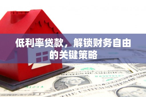 北区低利率贷款，解锁财务自由的关键策略