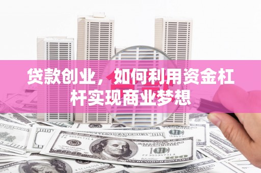 滑县贷款创业，如何利用资金杠杆实现商业梦想