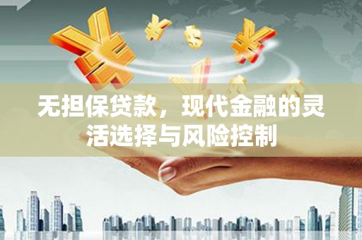 个旧无担保贷款，现代金融的灵活选择与风险控制