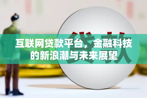 丁青互联网贷款平台，金融科技的新浪潮与未来展望