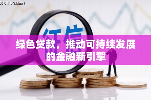 唐县绿色贷款，推动可持续发展的金融新引擎