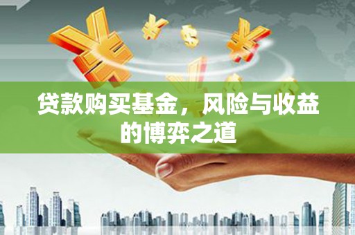 成武贷款购买基金，风险与收益的博弈之道