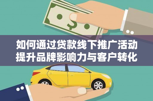 狮潭如何通过贷款线下推广活动提升品牌影响力与客户转化率