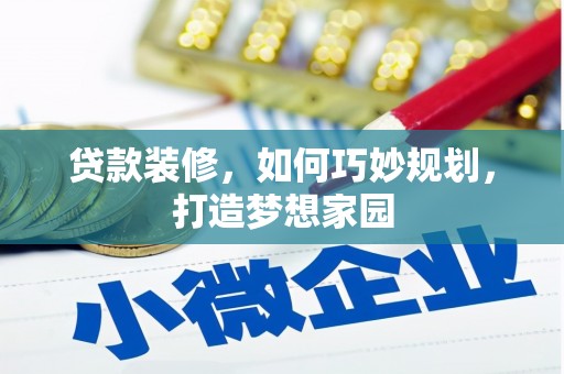 卓兰贷款装修，如何巧妙规划，打造梦想家园