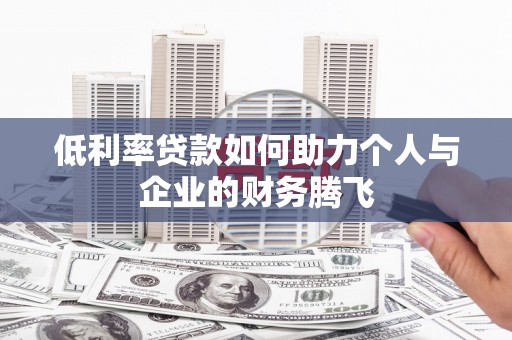 习水低利率贷款如何助力个人与企业的财务腾飞